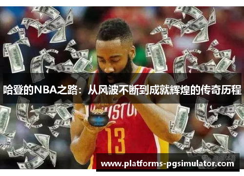 哈登的NBA之路：从风波不断到成就辉煌的传奇历程