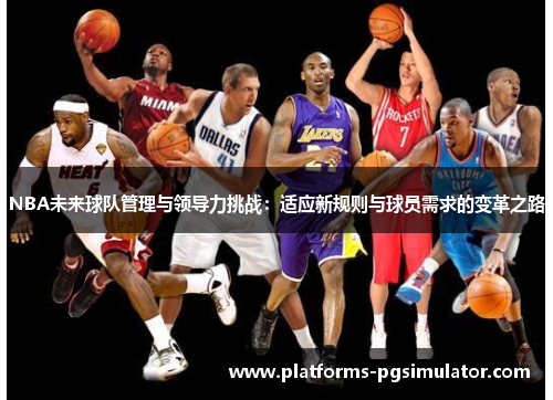 NBA未来球队管理与领导力挑战：适应新规则与球员需求的变革之路