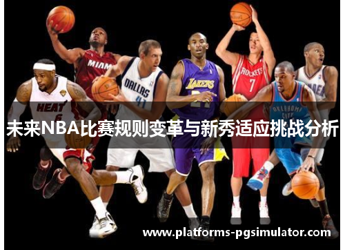 未来NBA比赛规则变革与新秀适应挑战分析