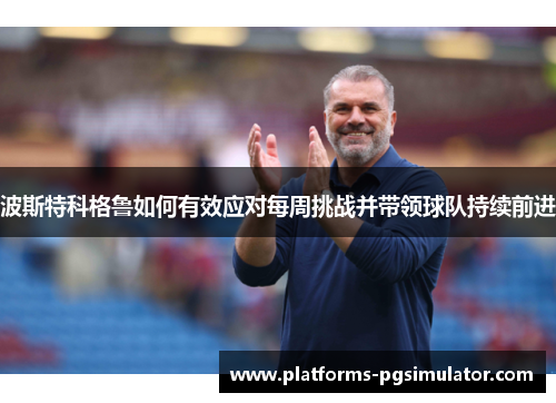 波斯特科格鲁如何有效应对每周挑战并带领球队持续前进