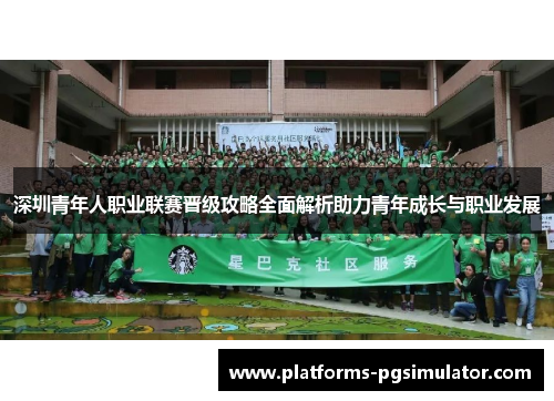 深圳青年人职业联赛晋级攻略全面解析助力青年成长与职业发展