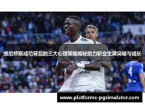 维尼修斯成功背后的三大心理策略揭秘助力职业生涯突破与成长