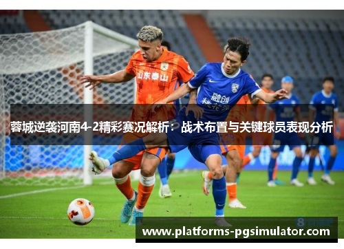 蓉城逆袭河南4-2精彩赛况解析：战术布置与关键球员表现分析