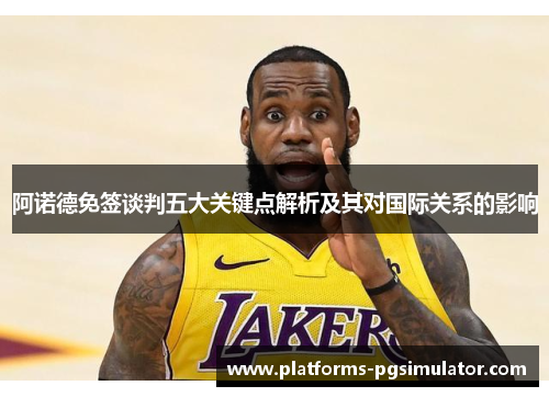 阿诺德免签谈判五大关键点解析及其对国际关系的影响