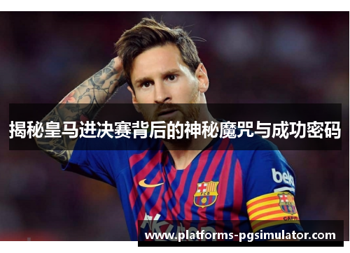揭秘皇马进决赛背后的神秘魔咒与成功密码