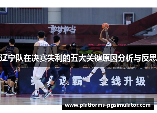 辽宁队在决赛失利的五大关键原因分析与反思