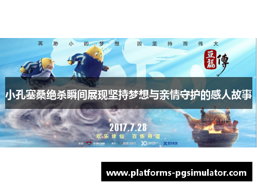 小孔塞桑绝杀瞬间展现坚持梦想与亲情守护的感人故事 小孔塞桑绝杀瞬间展现坚持梦想与亲情守护的感人故事