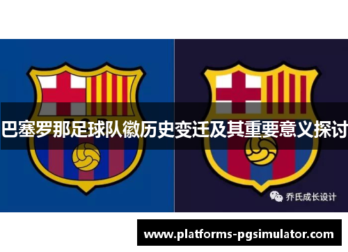 巴塞罗那足球队徽历史变迁及其重要意义探讨 巴塞罗那足球队徽历史变迁及其重要意义探讨