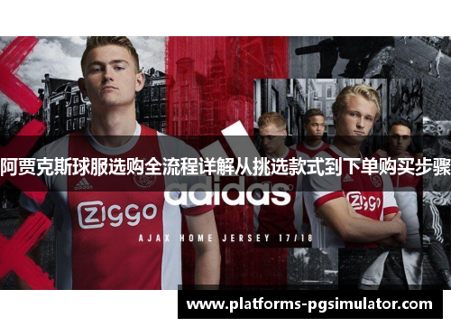 阿贾克斯球服选购全流程详解从挑选款式到下单购买步骤
