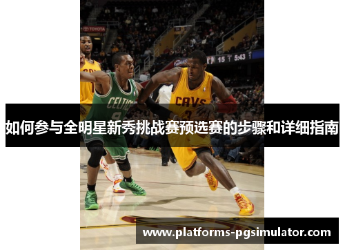 如何参与全明星新秀挑战赛预选赛的步骤和详细指南