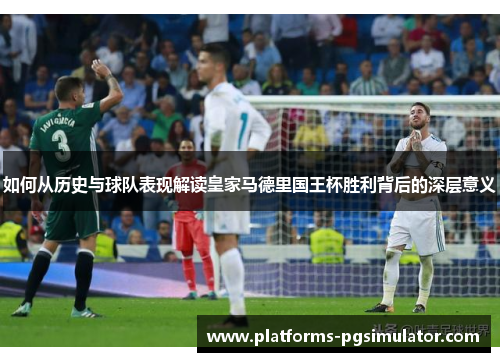 如何从历史与球队表现解读皇家马德里国王杯胜利背后的深层意义