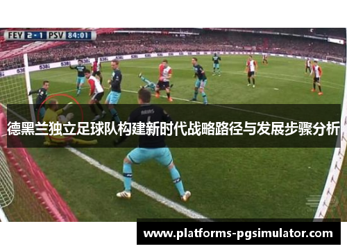 德黑兰独立足球队构建新时代战略路径与发展步骤分析