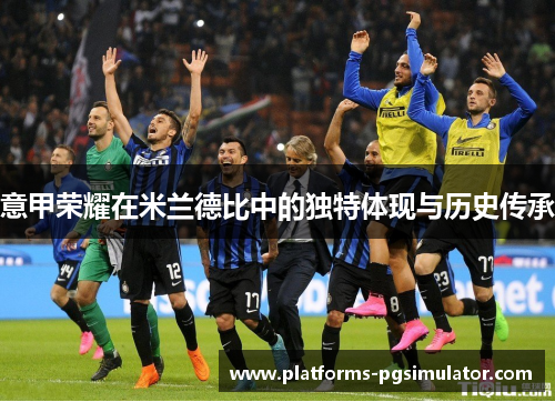 意甲荣耀在米兰德比中的独特体现与历史传承