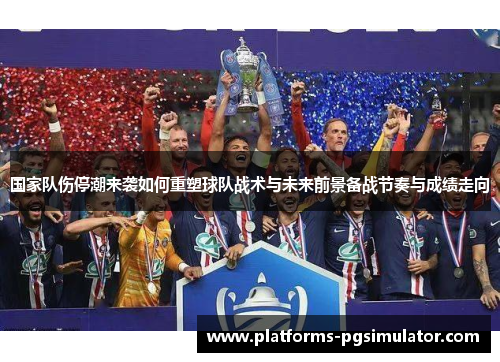 国家队伤停潮来袭如何重塑球队战术与未来前景备战节奏与成绩走向